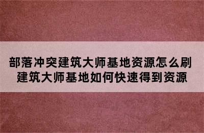 部落冲突建筑大师基地资源怎么刷 建筑大师基地如何快速得到资源